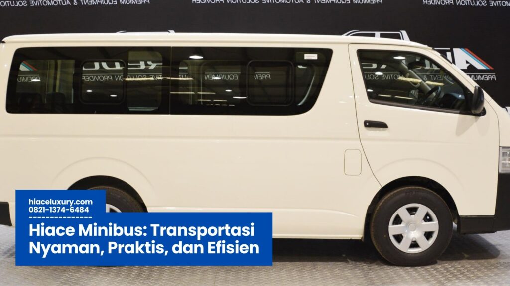 Hiace Minibus, Sewa Hiace Minibus, Keunggulan Hiace Minibus, Hiace Minibus Nyaman, Hiace Minibus Liburan