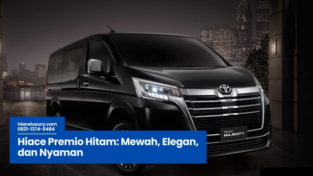 Hiace Premio Hitam, Sewa Hiace Premio Hitam, Harga Hiace Premio Hitam, Hiace Premio Hitam untuk Bisnis, Hiace Premio Hitam Elegan