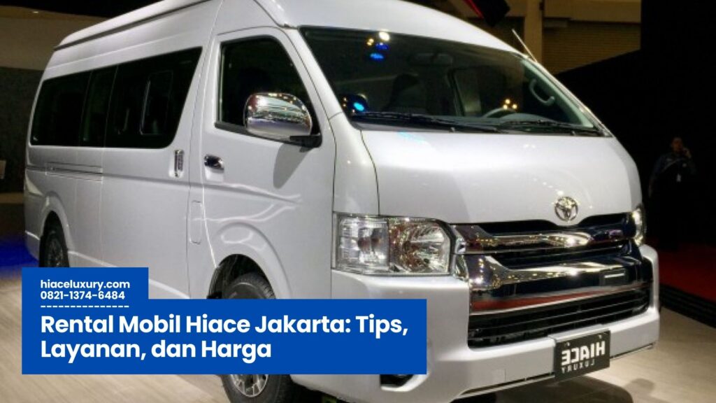 Rental Mobil Hiace Jakarta, Sewa Hiace Jakarta, Hiace Commuter dan Premio, Transportasi Rombongan Jakarta, Jasa Rental Mobil Terpercaya