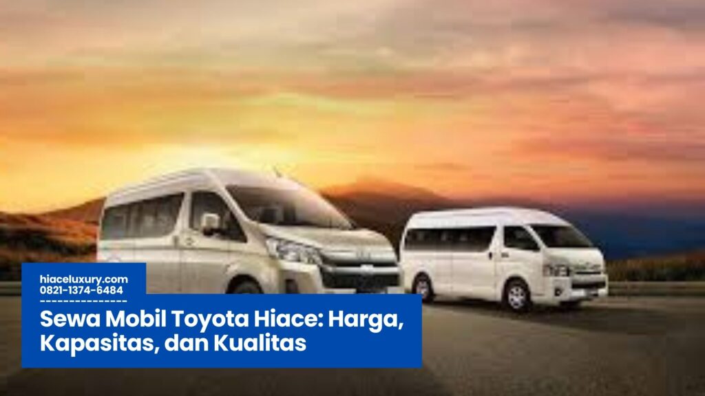 Sewa Mobil Toyota Hiace, Rental Hiace Premium, Jasa Sewa Hiace Murah, Sewa Mobil Rombongan Nyaman, Hiace untuk Wisata dan Bisnis